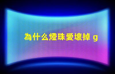 為什么燈珠愛壞掉 g4燈珠為什么容易壞